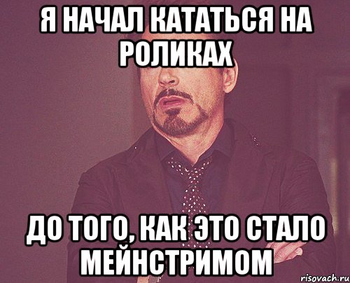 я начал кататься на роликах до того, как это стало мейнстримом, Мем твое выражение лица