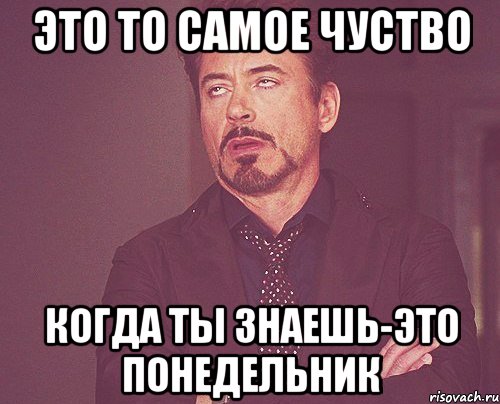 это то самое чуство когда ты знаешь-это понедельник, Мем твое выражение лица