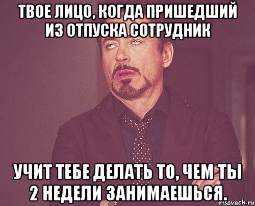 твое лицо, когда пришедший из отпуска сотрудник учит тебе делать то, чем ты 2 недели занимаешься., Мем твое выражение лица