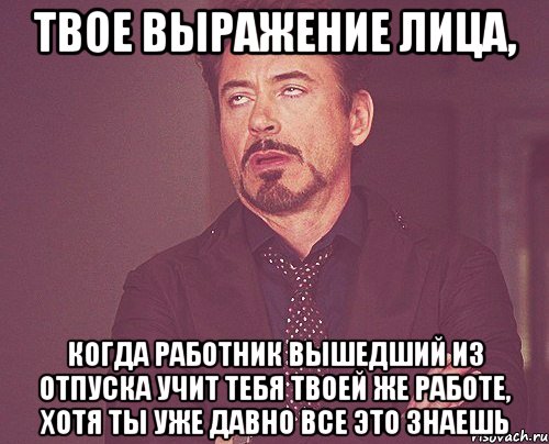 твое выражение лица, когда работник вышедший из отпуска учит тебя твоей же работе, хотя ты уже давно все это знаешь, Мем твое выражение лица