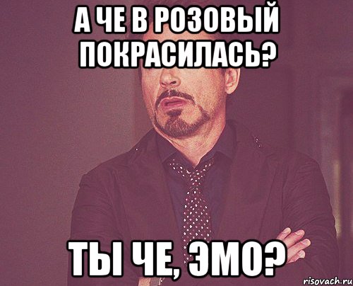 а че в розовый покрасилась? ты че, эмо?, Мем твое выражение лица