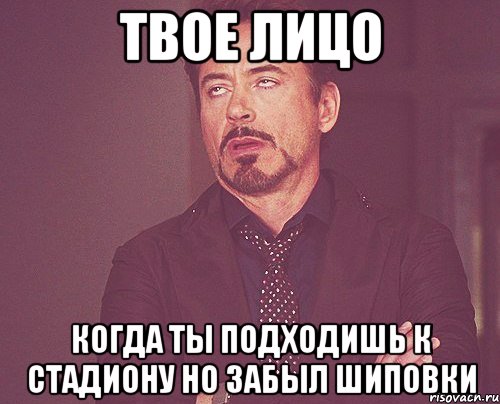 твое лицо когда ты подходишь к стадиону но забыл шиповки, Мем твое выражение лица