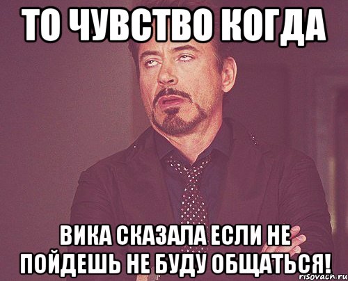 то чувство когда вика сказала если не пойдешь не буду общаться!, Мем твое выражение лица