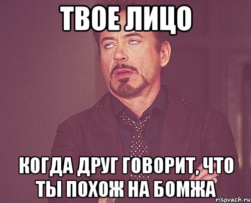 твое лицо когда друг говорит, что ты похож на бомжа, Мем твое выражение лица