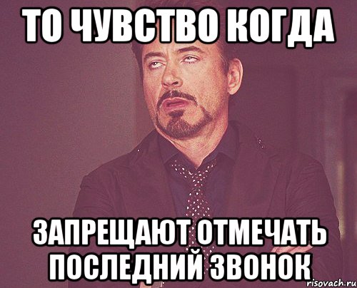 то чувство когда запрещают отмечать последний звонок, Мем твое выражение лица