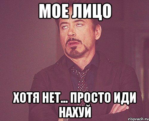 мое лицо хотя нет... просто иди нахуй, Мем твое выражение лица