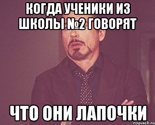 когда ученики из школы №2 говорят что они лапочки, Мем твое выражение лица