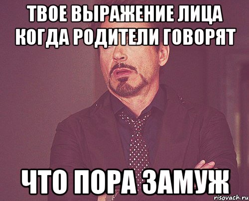 твое выражение лица когда родители говорят что пора замуж, Мем твое выражение лица