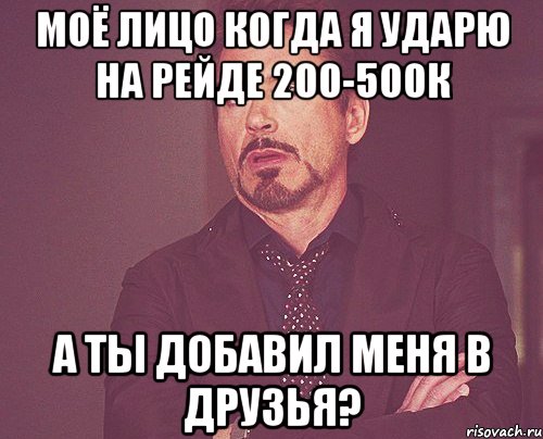 моё лицо когда я ударю на рейде 200-500к а ты добавил меня в друзья?, Мем твое выражение лица