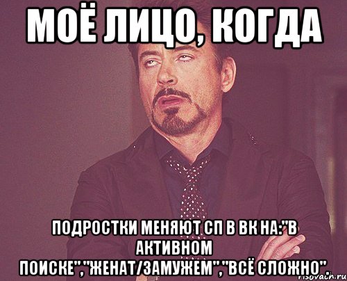 моё лицо, когда подростки меняют сп в вк на:"в активном поиске","женат/замужем","всё сложно"., Мем твое выражение лица