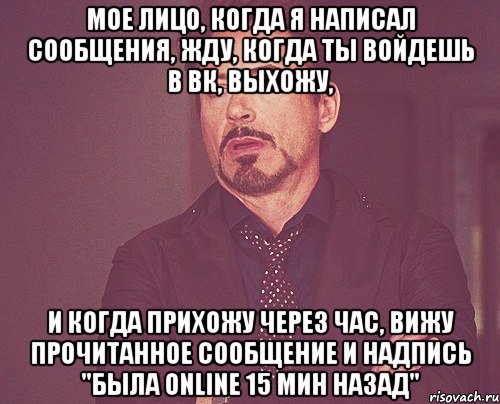 мое лицо, когда я написал сообщения, жду, когда ты войдешь в вк, выхожу, и когда прихожу через час, вижу прочитанное сообщение и надпись "была online 15 мин назад", Мем твое выражение лица