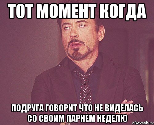 тот момент когда подруга говорит что не виделась со своим парнем неделю, Мем твое выражение лица