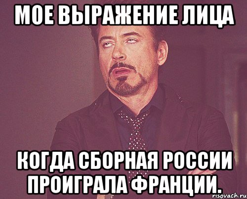 мое выражение лица когда сборная россии проиграла франции., Мем твое выражение лица