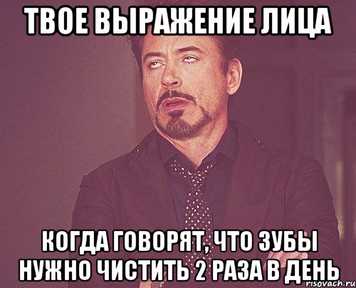 твое выражение лица когда говорят, что зубы нужно чистить 2 раза в день, Мем твое выражение лица