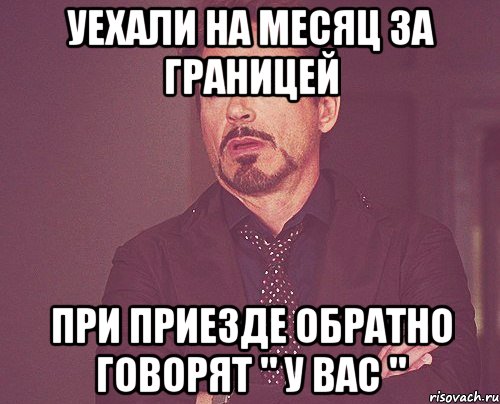 уехали на месяц за границей при приезде обратно говорят " у вас ", Мем твое выражение лица