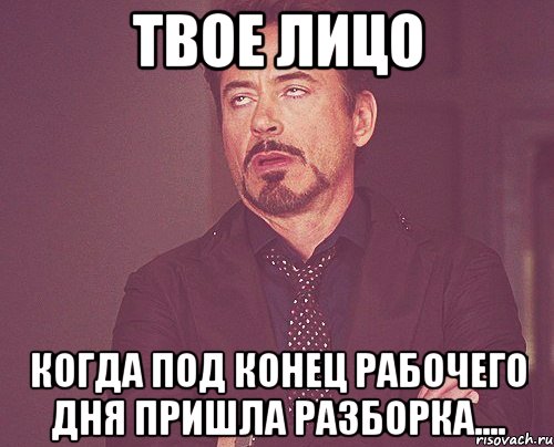 твое лицо когда под конец рабочего дня пришла разборка...., Мем твое выражение лица