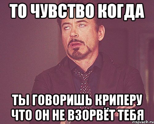 то чувство когда ты говоришь криперу что он не взорвёт тебя, Мем твое выражение лица