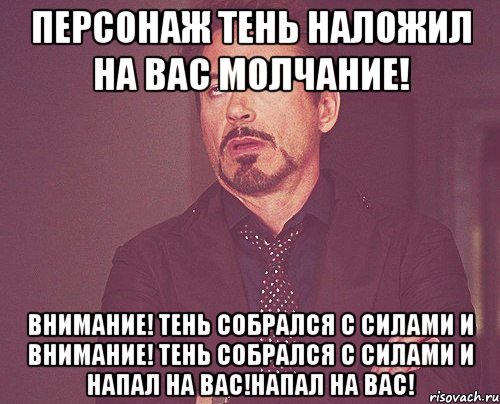 персонаж тень наложил на вас молчание! внимание! тень собрался с силами и внимание! тень собрался с силами и напал на вас!напал на вас!, Мем твое выражение лица