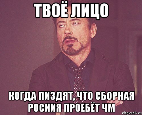 твоё лицо когда пиздят, что сборная росиия проебёт чм, Мем твое выражение лица