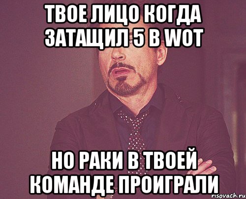 твое лицо когда затащил 5 в wot но раки в твоей команде проиграли, Мем твое выражение лица