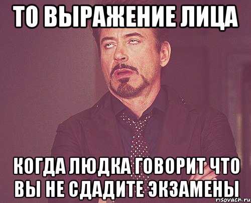 то выражение лица когда людка говорит что вы не сдадите экзамены, Мем твое выражение лица