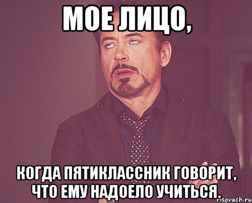 мое лицо, когда пятиклассник говорит, что ему надоело учиться., Мем твое выражение лица