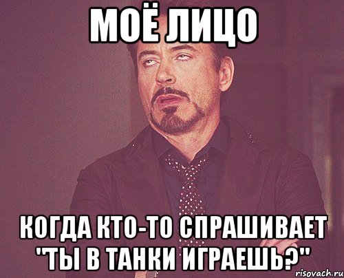 моё лицо когда кто-то спрашивает "ты в танки играешь?", Мем твое выражение лица