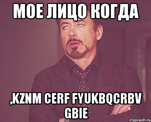 мое лицо когда ,kznm cerf fyukbqcrbv gbie, Мем твое выражение лица