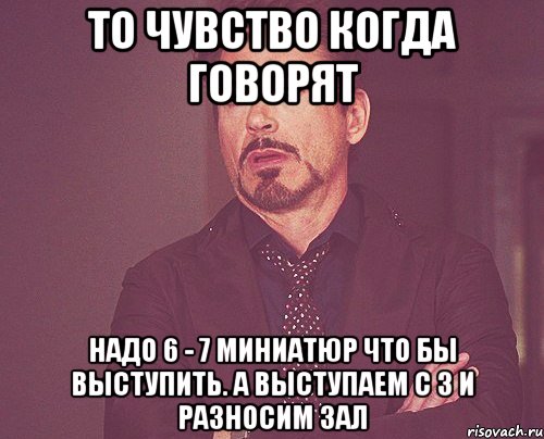 то чувство когда говорят надо 6 - 7 миниатюр что бы выступить. а выступаем с 3 и разносим зал, Мем твое выражение лица