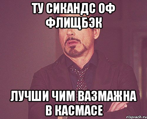 ту сикандс оф флищбэк лучши чим вазмажна в касмасе, Мем твое выражение лица