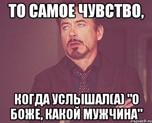 то самое чувство, когда услышал(а) "о боже, какой мужчина", Мем твое выражение лица