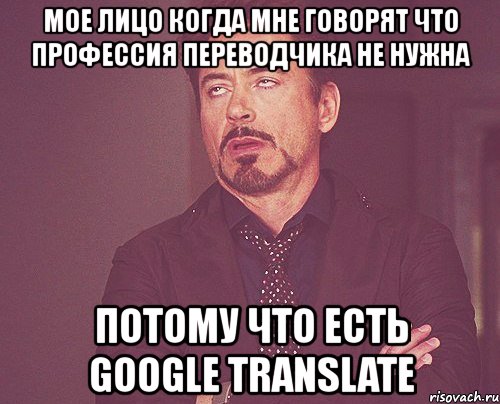 мое лицо когда мне говорят что профессия переводчика не нужна потому что есть google translate