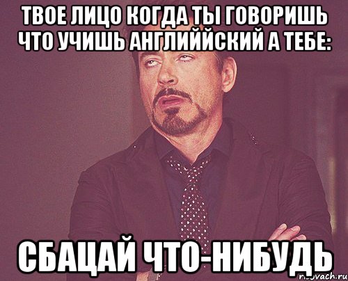 твое лицо когда ты говоришь что учишь английйский а тебе: сбацай что-нибудь, Мем твое выражение лица