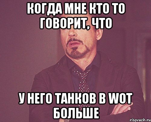 когда мне кто то говорит, что у него танков в wot больше, Мем твое выражение лица