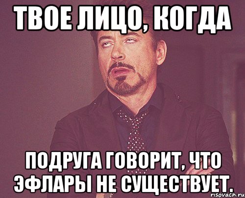 твое лицо, когда подруга говорит, что эфлары не существует., Мем твое выражение лица