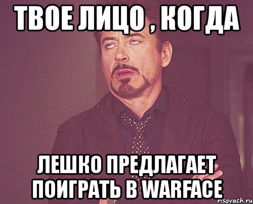 твое лицо , когда лешко предлагает поиграть в warface, Мем твое выражение лица