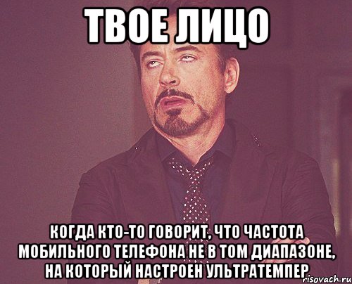 твое лицо когда кто-то говорит, что частота мобильного телефона не в том диапазоне, на который настроен ультратемпер, Мем твое выражение лица