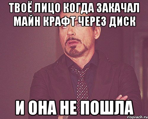 твоё лицо когда закачал майн крафт через диск и она не пошла, Мем твое выражение лица