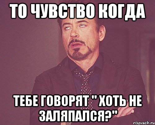 то чувство когда тебе говорят " хоть не заляпался?", Мем твое выражение лица