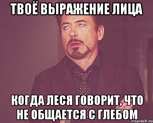 твоё выражение лица когда леся говорит, что не общается с глебом, Мем твое выражение лица