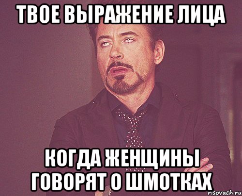 твое выражение лица когда женщины говорят о шмотках, Мем твое выражение лица