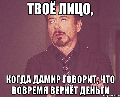 твоё лицо, когда дамир говорит, что вовремя вернёт деньги, Мем твое выражение лица