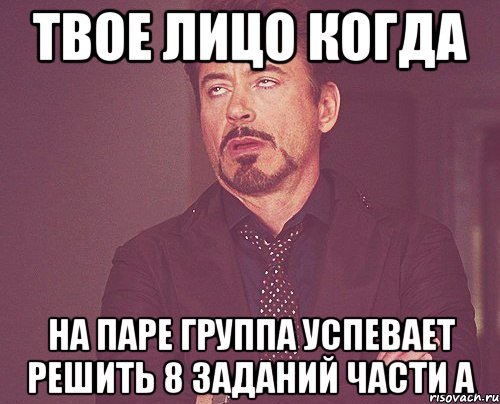 твое лицо когда на паре группа успевает решить 8 заданий части а, Мем твое выражение лица