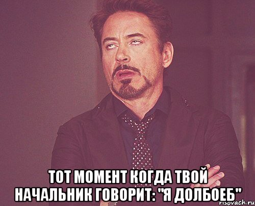  тот момент когда твой начальник говорит: "я долбоеб", Мем твое выражение лица