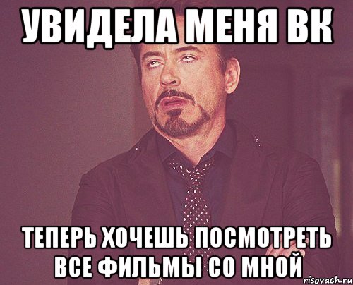 увидела меня вк теперь хочешь посмотреть все фильмы со мной, Мем твое выражение лица