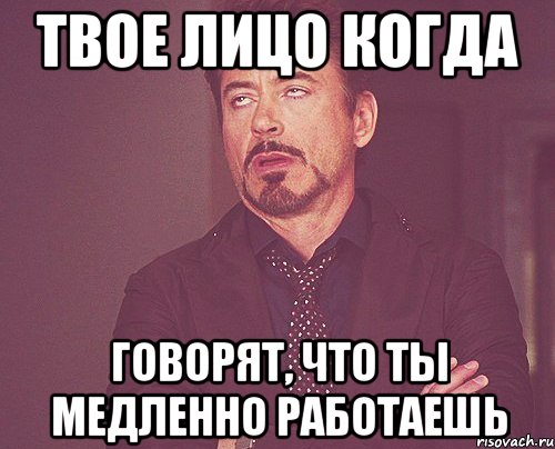 твое лицо когда говорят, что ты медленно работаешь, Мем твое выражение лица