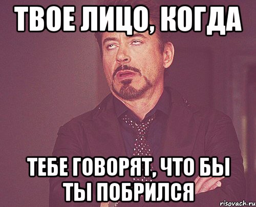 твое лицо, когда тебе говорят, что бы ты побрился, Мем твое выражение лица