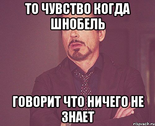 то чувство когда шнобель говорит что ничего не знает, Мем твое выражение лица