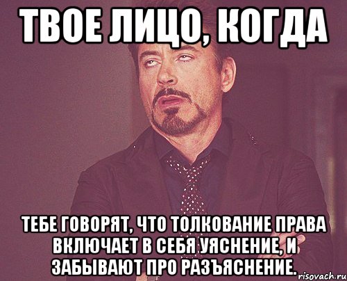 твое лицо, когда тебе говорят, что толкование права включает в себя уяснение, и забывают про разъяснение., Мем твое выражение лица