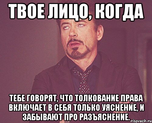 твое лицо, когда тебе говорят, что толкование права включает в себя только уяснение, и забывают про разъяснение., Мем твое выражение лица